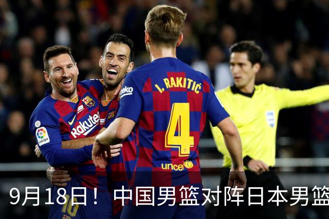 9月18日！中国男篮对阵日本男篮时间敲定，输不起？郭士强压力很大，锋线伤缺能抗得住吗